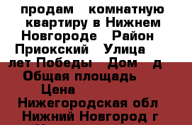 продам 1-комнатную квартиру в Нижнем Новгороде › Район ­ Приокский › Улица ­ 40 лет Победы › Дом ­ д.18 › Общая площадь ­ 31 › Цена ­ 2 275 000 - Нижегородская обл., Нижний Новгород г. Недвижимость » Квартиры продажа   . Нижегородская обл.